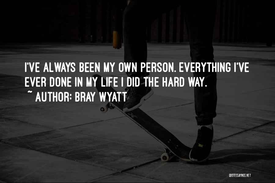 Bray Wyatt Quotes: I've Always Been My Own Person. Everything I've Ever Done In My Life I Did The Hard Way.