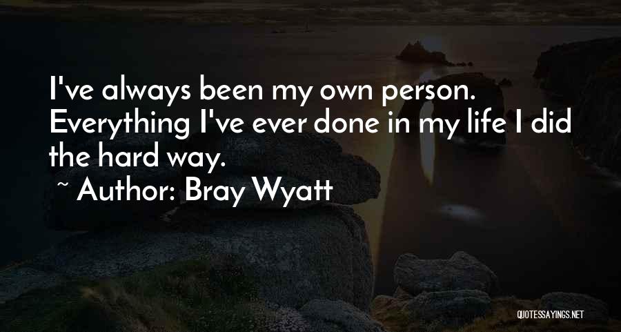 Bray Wyatt Quotes: I've Always Been My Own Person. Everything I've Ever Done In My Life I Did The Hard Way.