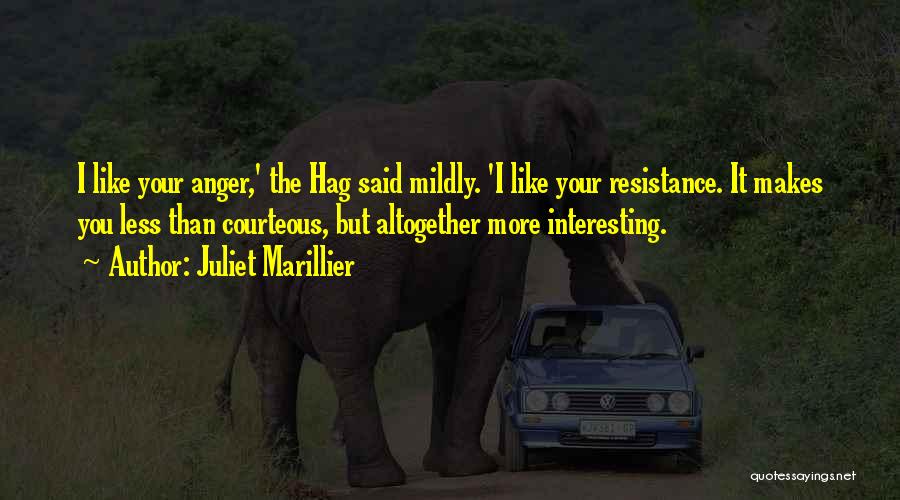 Juliet Marillier Quotes: I Like Your Anger,' The Hag Said Mildly. 'i Like Your Resistance. It Makes You Less Than Courteous, But Altogether