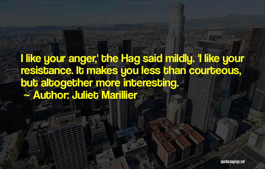 Juliet Marillier Quotes: I Like Your Anger,' The Hag Said Mildly. 'i Like Your Resistance. It Makes You Less Than Courteous, But Altogether