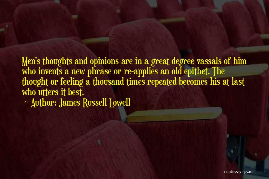 James Russell Lowell Quotes: Men's Thoughts And Opinions Are In A Great Degree Vassals Of Him Who Invents A New Phrase Or Re-applies An