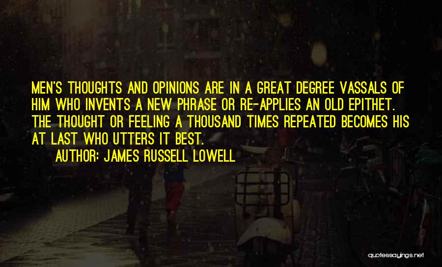 James Russell Lowell Quotes: Men's Thoughts And Opinions Are In A Great Degree Vassals Of Him Who Invents A New Phrase Or Re-applies An