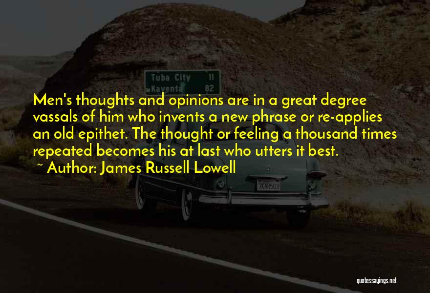James Russell Lowell Quotes: Men's Thoughts And Opinions Are In A Great Degree Vassals Of Him Who Invents A New Phrase Or Re-applies An