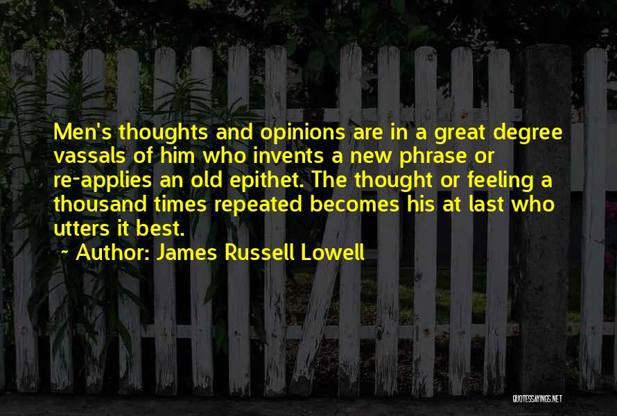 James Russell Lowell Quotes: Men's Thoughts And Opinions Are In A Great Degree Vassals Of Him Who Invents A New Phrase Or Re-applies An