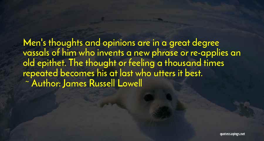 James Russell Lowell Quotes: Men's Thoughts And Opinions Are In A Great Degree Vassals Of Him Who Invents A New Phrase Or Re-applies An