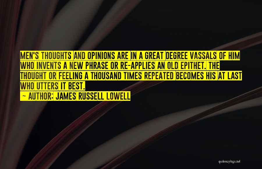 James Russell Lowell Quotes: Men's Thoughts And Opinions Are In A Great Degree Vassals Of Him Who Invents A New Phrase Or Re-applies An