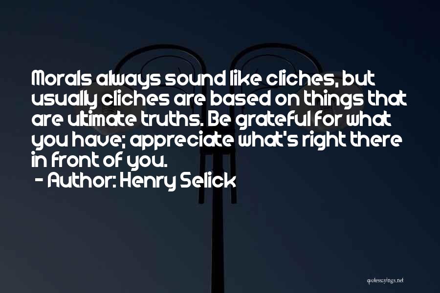 Henry Selick Quotes: Morals Always Sound Like Cliches, But Usually Cliches Are Based On Things That Are Ultimate Truths. Be Grateful For What