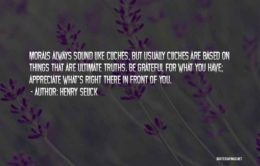 Henry Selick Quotes: Morals Always Sound Like Cliches, But Usually Cliches Are Based On Things That Are Ultimate Truths. Be Grateful For What