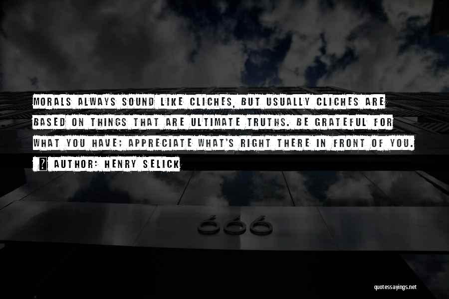 Henry Selick Quotes: Morals Always Sound Like Cliches, But Usually Cliches Are Based On Things That Are Ultimate Truths. Be Grateful For What
