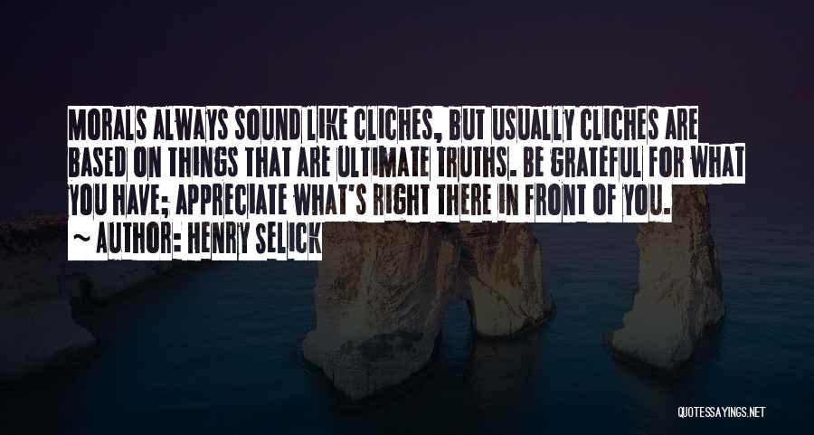 Henry Selick Quotes: Morals Always Sound Like Cliches, But Usually Cliches Are Based On Things That Are Ultimate Truths. Be Grateful For What