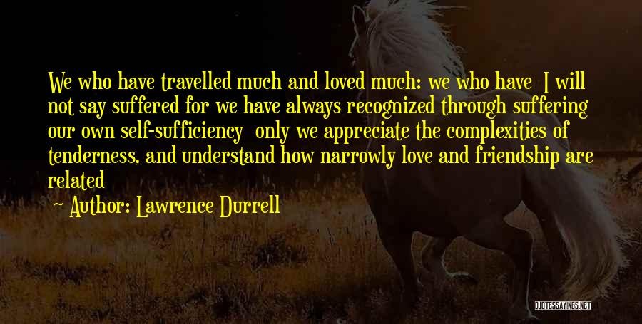 Lawrence Durrell Quotes: We Who Have Travelled Much And Loved Much: We Who Have I Will Not Say Suffered For We Have Always