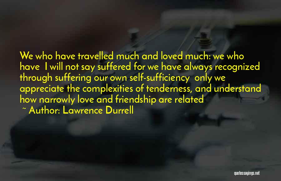 Lawrence Durrell Quotes: We Who Have Travelled Much And Loved Much: We Who Have I Will Not Say Suffered For We Have Always