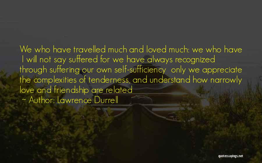 Lawrence Durrell Quotes: We Who Have Travelled Much And Loved Much: We Who Have I Will Not Say Suffered For We Have Always