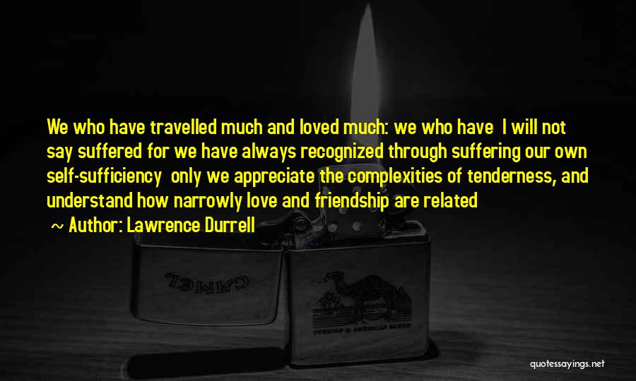 Lawrence Durrell Quotes: We Who Have Travelled Much And Loved Much: We Who Have I Will Not Say Suffered For We Have Always