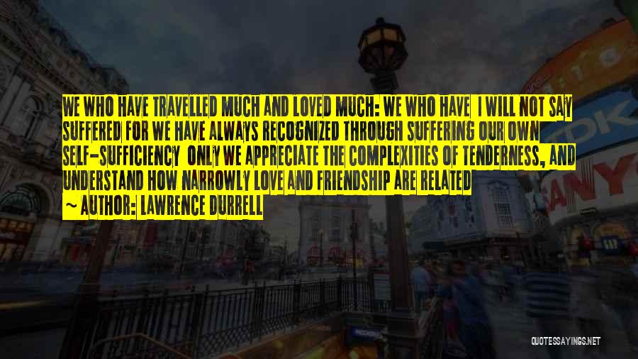 Lawrence Durrell Quotes: We Who Have Travelled Much And Loved Much: We Who Have I Will Not Say Suffered For We Have Always