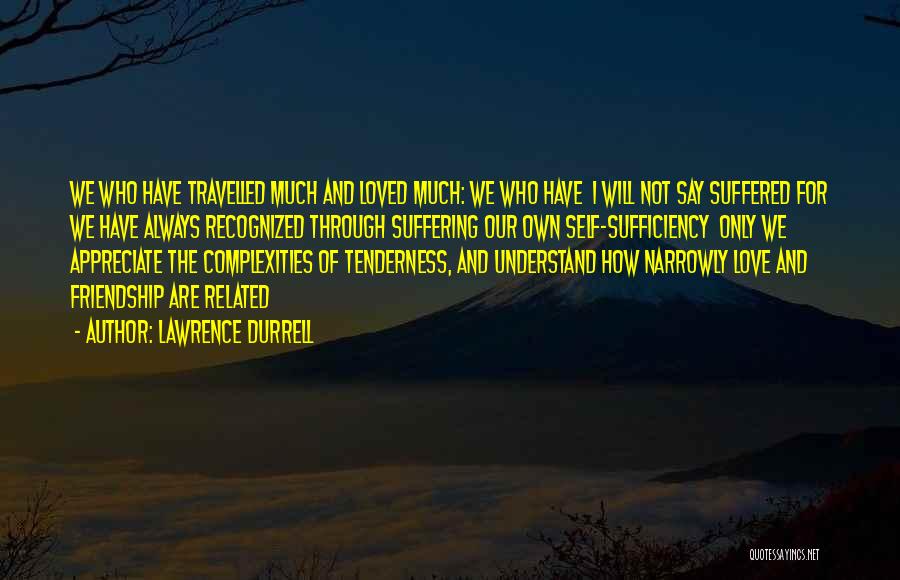 Lawrence Durrell Quotes: We Who Have Travelled Much And Loved Much: We Who Have I Will Not Say Suffered For We Have Always