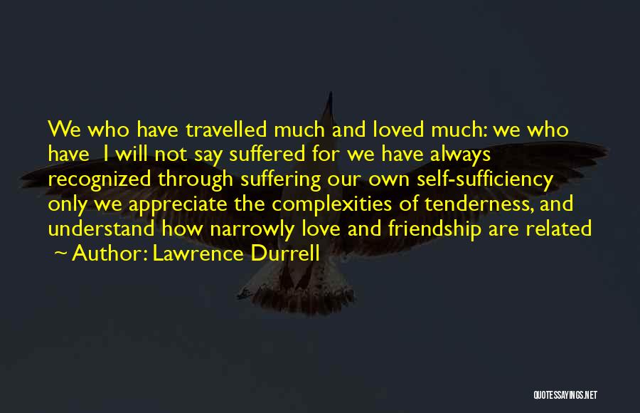 Lawrence Durrell Quotes: We Who Have Travelled Much And Loved Much: We Who Have I Will Not Say Suffered For We Have Always