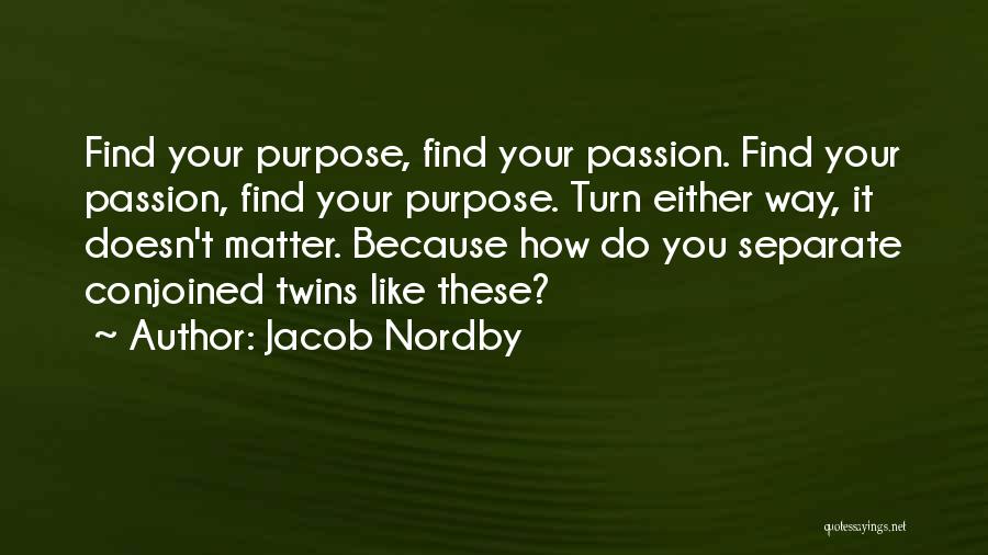 Jacob Nordby Quotes: Find Your Purpose, Find Your Passion. Find Your Passion, Find Your Purpose. Turn Either Way, It Doesn't Matter. Because How