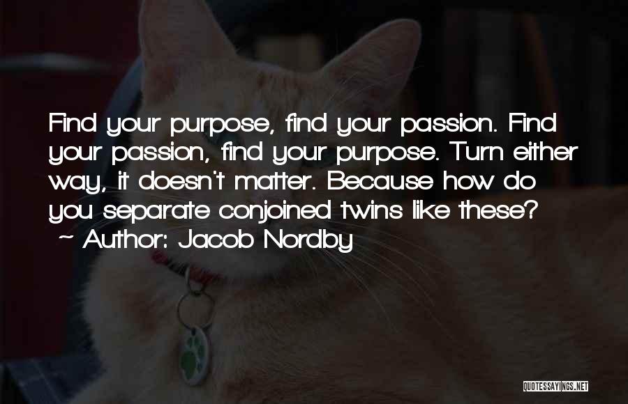 Jacob Nordby Quotes: Find Your Purpose, Find Your Passion. Find Your Passion, Find Your Purpose. Turn Either Way, It Doesn't Matter. Because How