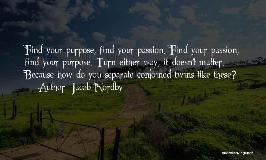 Jacob Nordby Quotes: Find Your Purpose, Find Your Passion. Find Your Passion, Find Your Purpose. Turn Either Way, It Doesn't Matter. Because How