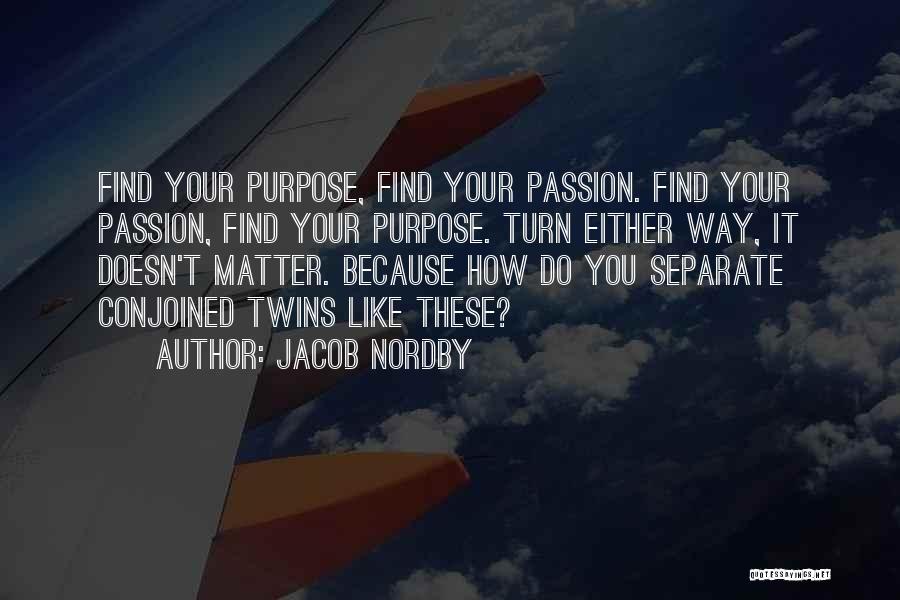 Jacob Nordby Quotes: Find Your Purpose, Find Your Passion. Find Your Passion, Find Your Purpose. Turn Either Way, It Doesn't Matter. Because How