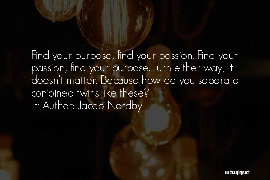 Jacob Nordby Quotes: Find Your Purpose, Find Your Passion. Find Your Passion, Find Your Purpose. Turn Either Way, It Doesn't Matter. Because How