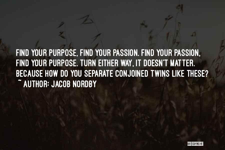 Jacob Nordby Quotes: Find Your Purpose, Find Your Passion. Find Your Passion, Find Your Purpose. Turn Either Way, It Doesn't Matter. Because How