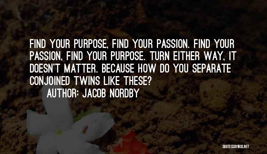 Jacob Nordby Quotes: Find Your Purpose, Find Your Passion. Find Your Passion, Find Your Purpose. Turn Either Way, It Doesn't Matter. Because How