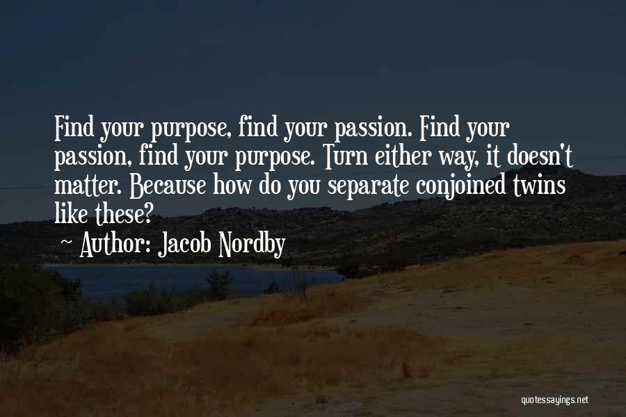 Jacob Nordby Quotes: Find Your Purpose, Find Your Passion. Find Your Passion, Find Your Purpose. Turn Either Way, It Doesn't Matter. Because How