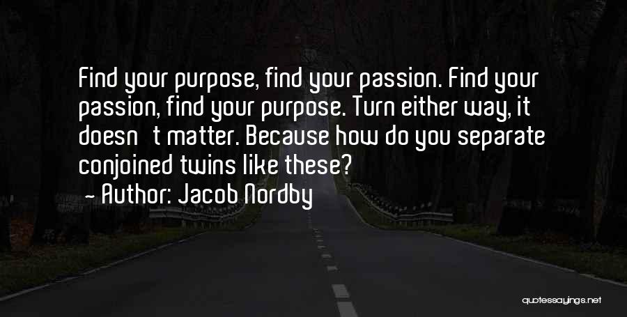 Jacob Nordby Quotes: Find Your Purpose, Find Your Passion. Find Your Passion, Find Your Purpose. Turn Either Way, It Doesn't Matter. Because How