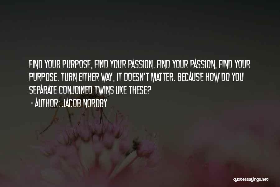 Jacob Nordby Quotes: Find Your Purpose, Find Your Passion. Find Your Passion, Find Your Purpose. Turn Either Way, It Doesn't Matter. Because How