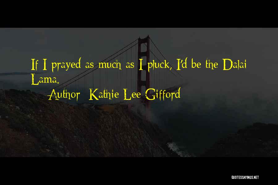 Kathie Lee Gifford Quotes: If I Prayed As Much As I Pluck, I'd Be The Dalai Lama.