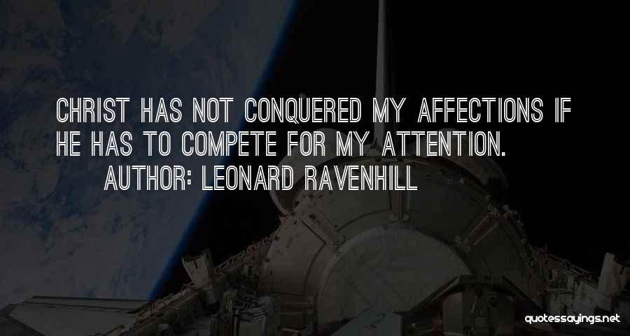 Leonard Ravenhill Quotes: Christ Has Not Conquered My Affections If He Has To Compete For My Attention.