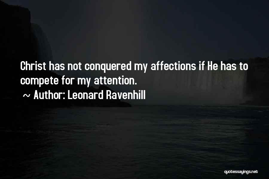 Leonard Ravenhill Quotes: Christ Has Not Conquered My Affections If He Has To Compete For My Attention.