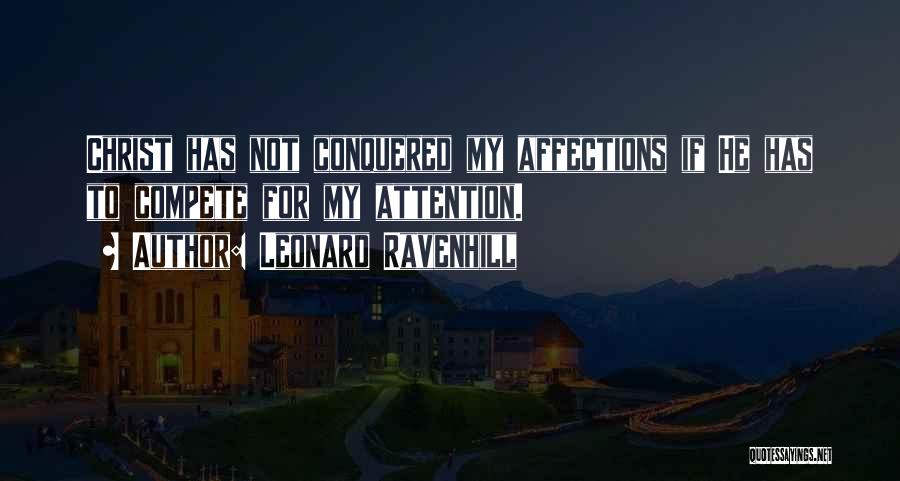 Leonard Ravenhill Quotes: Christ Has Not Conquered My Affections If He Has To Compete For My Attention.