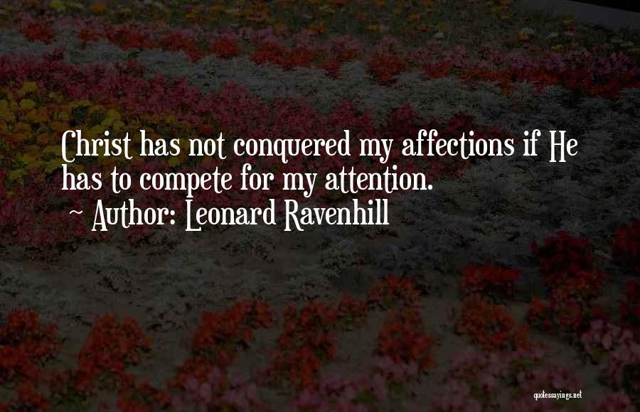 Leonard Ravenhill Quotes: Christ Has Not Conquered My Affections If He Has To Compete For My Attention.