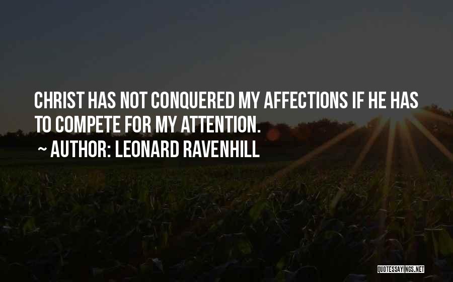 Leonard Ravenhill Quotes: Christ Has Not Conquered My Affections If He Has To Compete For My Attention.