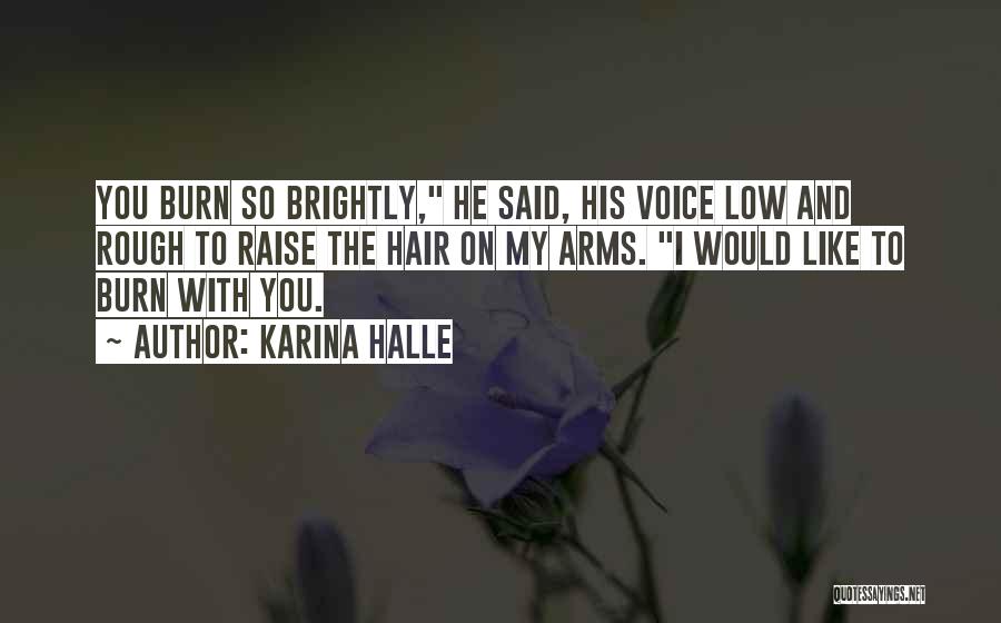Karina Halle Quotes: You Burn So Brightly, He Said, His Voice Low And Rough To Raise The Hair On My Arms. I Would