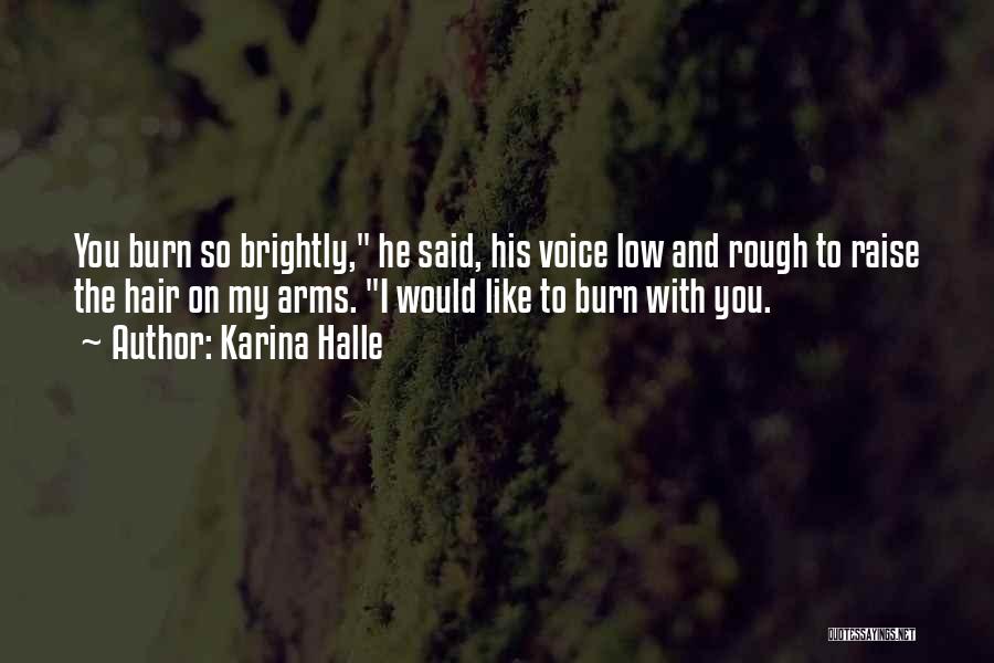 Karina Halle Quotes: You Burn So Brightly, He Said, His Voice Low And Rough To Raise The Hair On My Arms. I Would