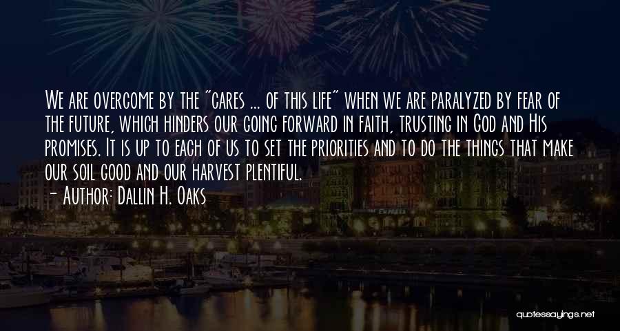 Dallin H. Oaks Quotes: We Are Overcome By The Cares ... Of This Life When We Are Paralyzed By Fear Of The Future, Which