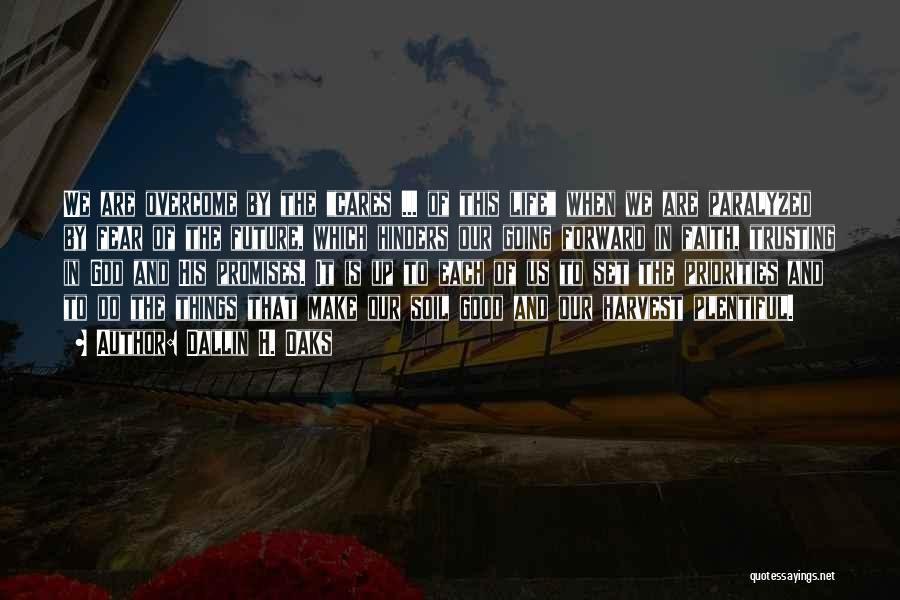 Dallin H. Oaks Quotes: We Are Overcome By The Cares ... Of This Life When We Are Paralyzed By Fear Of The Future, Which