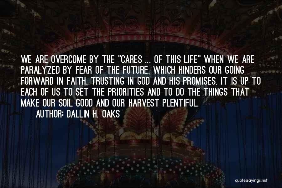 Dallin H. Oaks Quotes: We Are Overcome By The Cares ... Of This Life When We Are Paralyzed By Fear Of The Future, Which