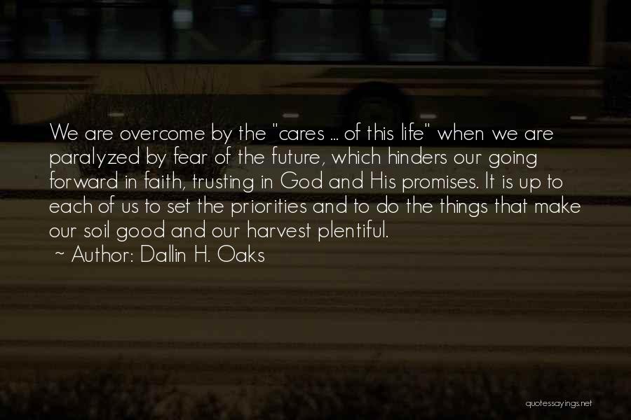 Dallin H. Oaks Quotes: We Are Overcome By The Cares ... Of This Life When We Are Paralyzed By Fear Of The Future, Which