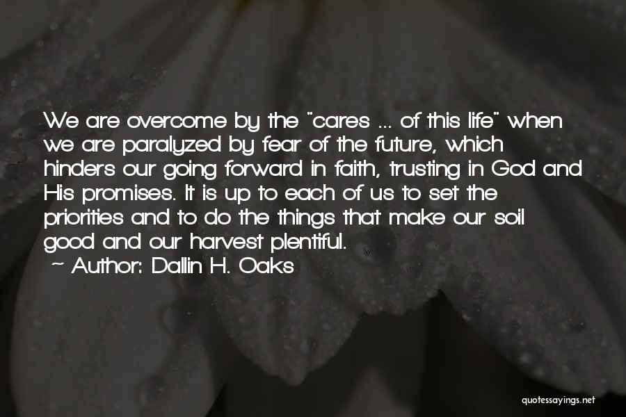 Dallin H. Oaks Quotes: We Are Overcome By The Cares ... Of This Life When We Are Paralyzed By Fear Of The Future, Which