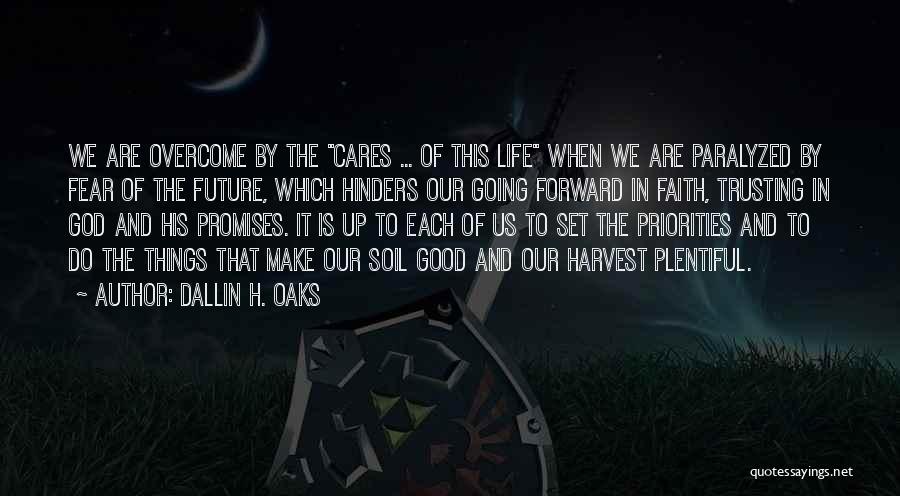 Dallin H. Oaks Quotes: We Are Overcome By The Cares ... Of This Life When We Are Paralyzed By Fear Of The Future, Which