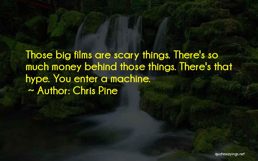 Chris Pine Quotes: Those Big Films Are Scary Things. There's So Much Money Behind Those Things. There's That Hype. You Enter A Machine.