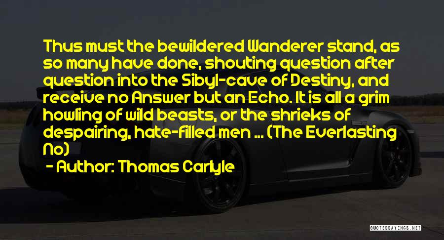 Thomas Carlyle Quotes: Thus Must The Bewildered Wanderer Stand, As So Many Have Done, Shouting Question After Question Into The Sibyl-cave Of Destiny,