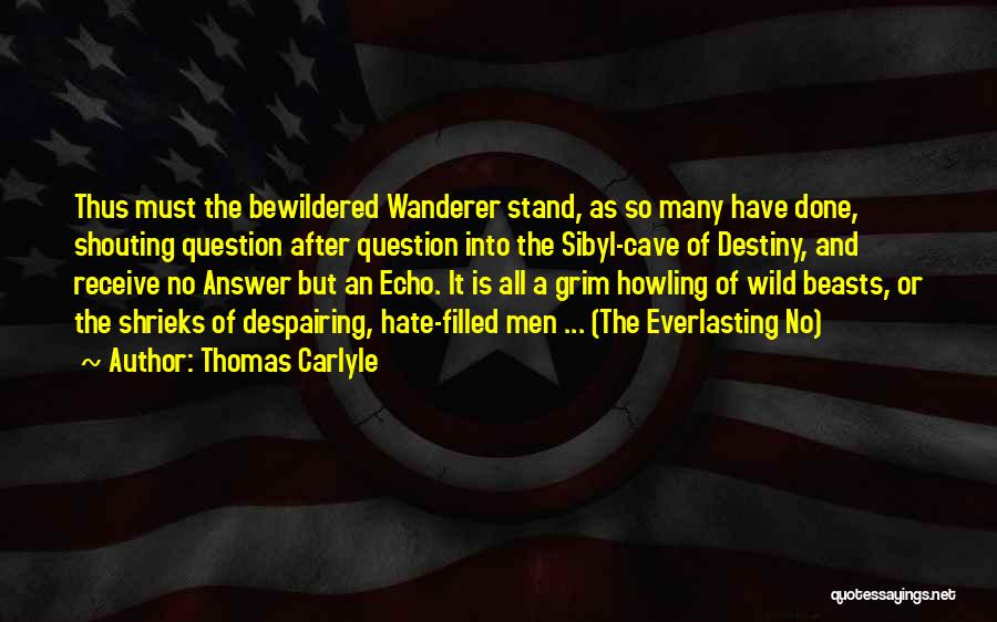 Thomas Carlyle Quotes: Thus Must The Bewildered Wanderer Stand, As So Many Have Done, Shouting Question After Question Into The Sibyl-cave Of Destiny,