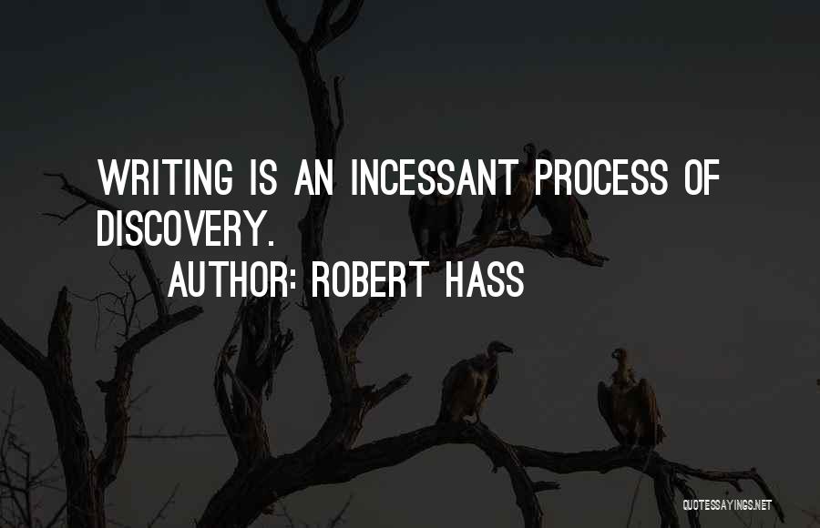 Robert Hass Quotes: Writing Is An Incessant Process Of Discovery.