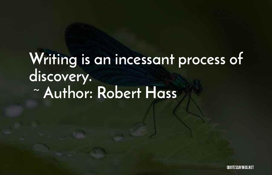 Robert Hass Quotes: Writing Is An Incessant Process Of Discovery.